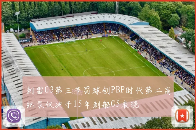 刺雷G3第三节罚球创PBP时代第二高纪录仅次于15年刺船G5表现