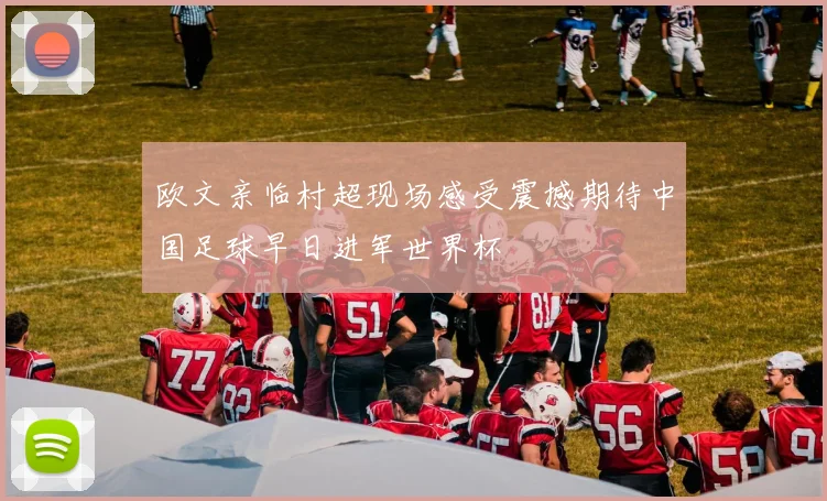 欧文亲临村超现场感受震撼期待中国足球早日进军世界杯